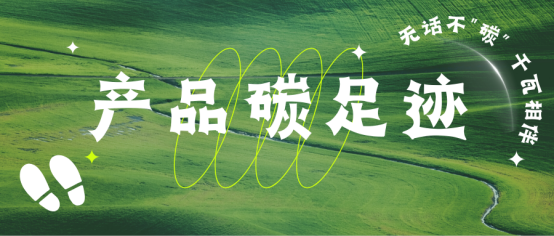 【無(wú)話不“碳”】企業(yè)雙碳布局 ▏一文讀懂產(chǎn)品碳足跡